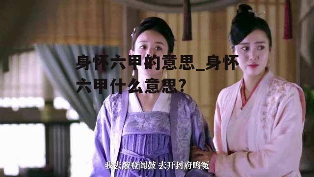 身怀六甲的意思_身怀六甲什么意思?