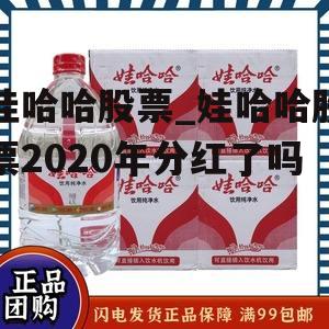 娃哈哈股票_娃哈哈股票2020年分红了吗