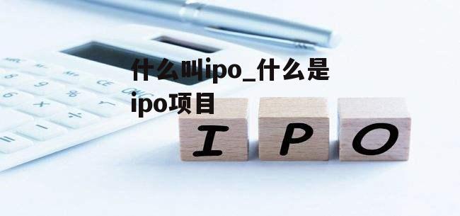 什么叫ipo_什么是ipo项目