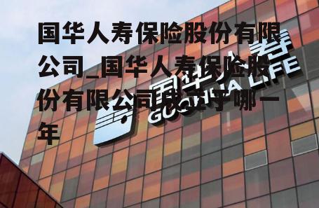 国华人寿保险股份有限公司_国华人寿保险股份有限公司成立于哪一年