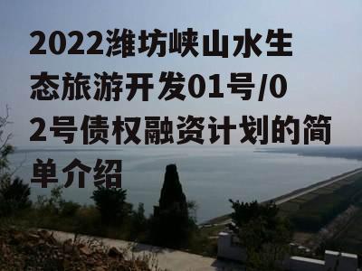 2022潍坊峡山水生态旅游开发01号/02号债权融资计划的简单介绍