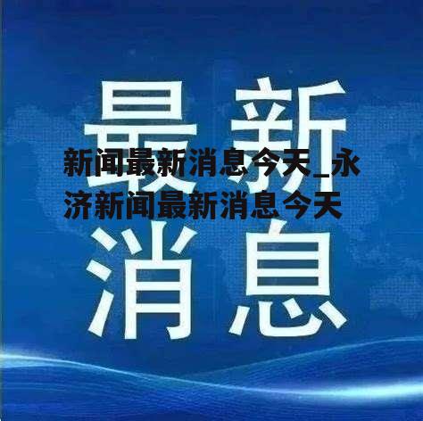 新闻最新消息今天_永济新闻最新消息今天