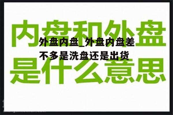 外盘内盘_外盘内盘差不多是洗盘还是出货