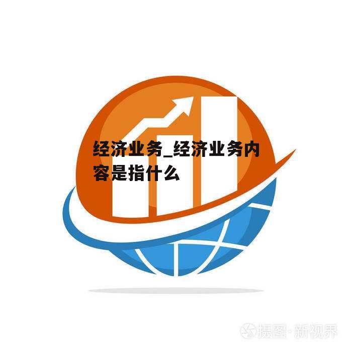 经济业务_经济业务内容是指什么