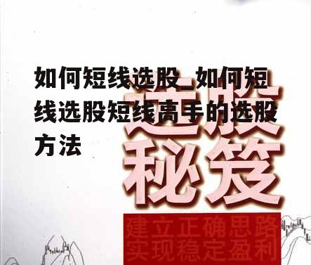 如何短线选股_如何短线选股短线高手的选股方法