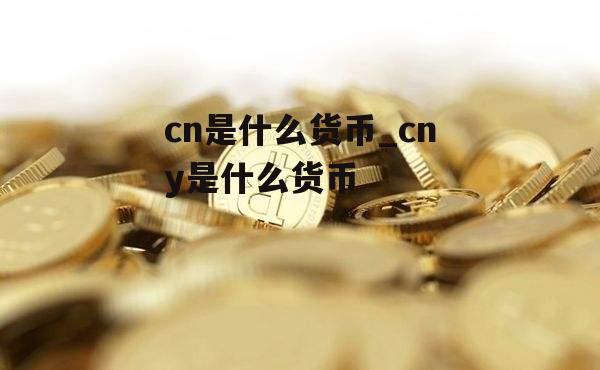 cn是什么货币_cny是什么货币