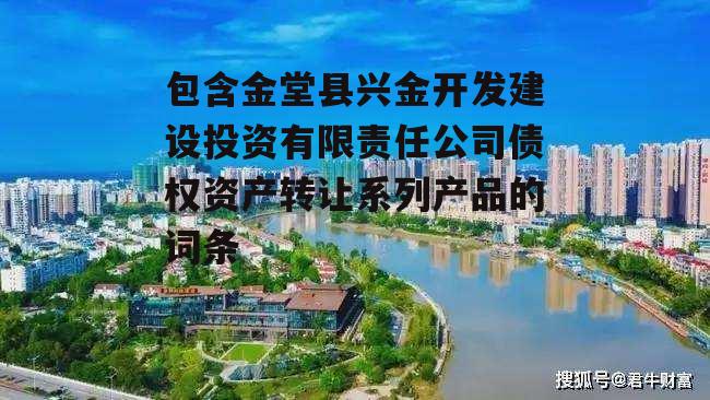 包含金堂县兴金开发建设投资有限责任公司债权资产转让系列产品的词条