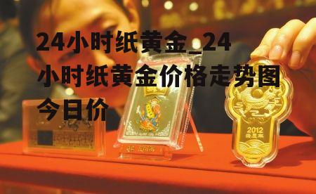 24小时纸黄金_24小时纸黄金价格走势图今日价