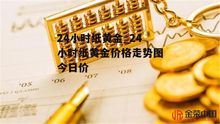 24小时纸黄金_24小时纸黄金价格走势图今日价