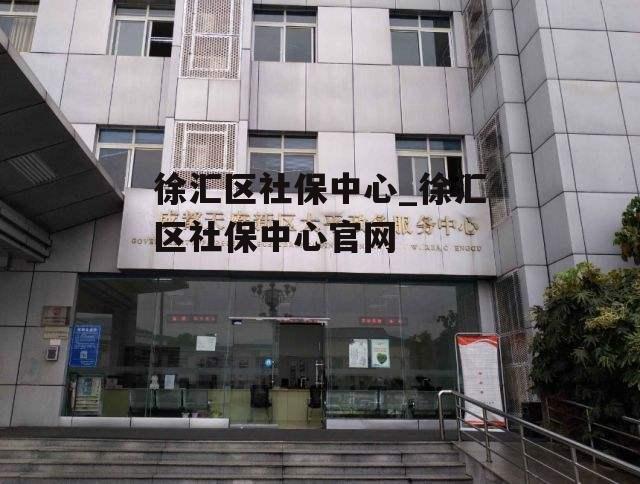 徐汇区社保中心_徐汇区社保中心官网