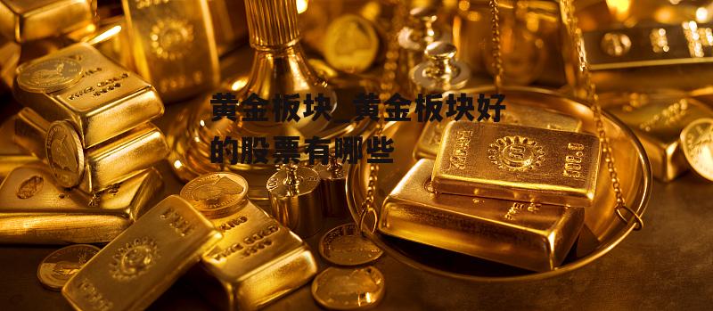 黄金板块_黄金板块好的股票有哪些