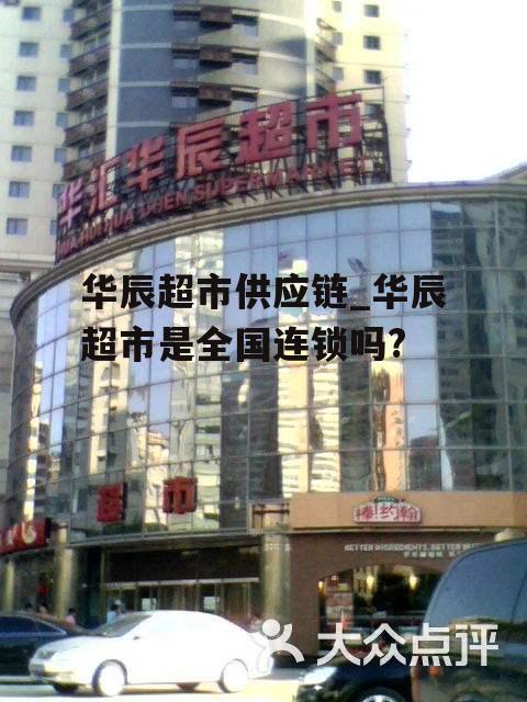 华辰超市供应链_华辰超市是全国连锁吗?