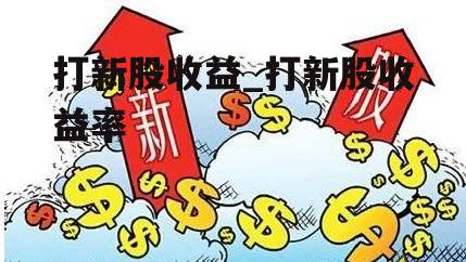 打新股收益_打新股收益率