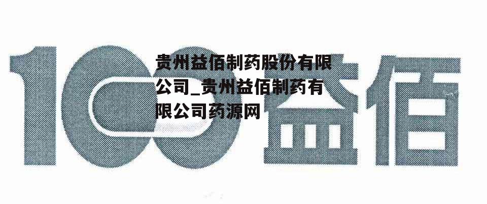 贵州益佰制药股份有限公司_贵州益佰制药有限公司药源网