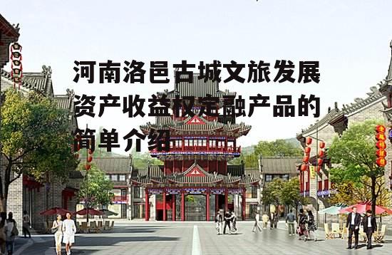 河南洛邑古城文旅发展资产收益权定融产品的简单介绍