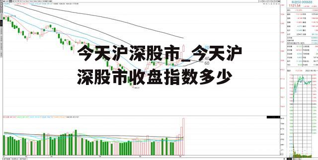 今天沪深股市_今天沪深股市收盘指数多少