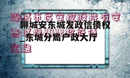 聊城安东城发政信债权_东城分局户政大厅