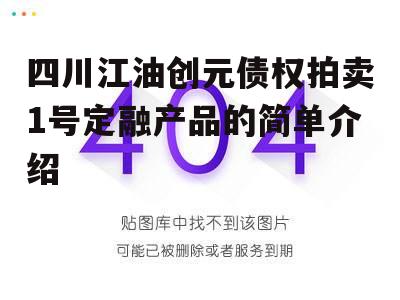 四川江油创元债权拍卖1号定融产品的简单介绍