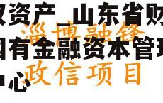 山东省财政直管县政信债权资产_山东省财政厅国有金融资本管理服务中心