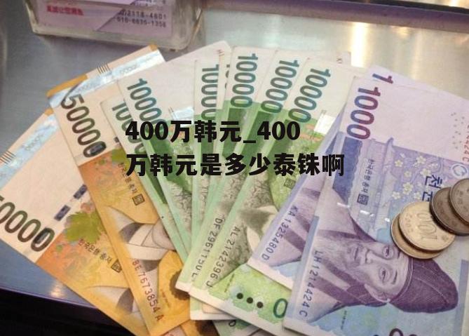 400万韩元_400万韩元是多少泰铢啊