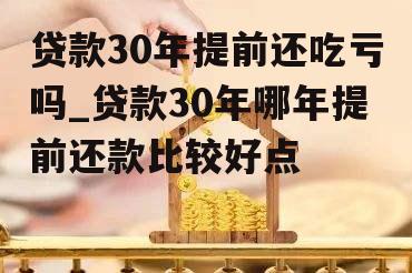 贷款30年提前还吃亏吗_贷款30年哪年提前还款比较好点