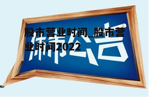 股市营业时间_股市营业时间2022