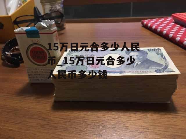 15万日元合多少人民币_15万日元合多少人民币多少钱