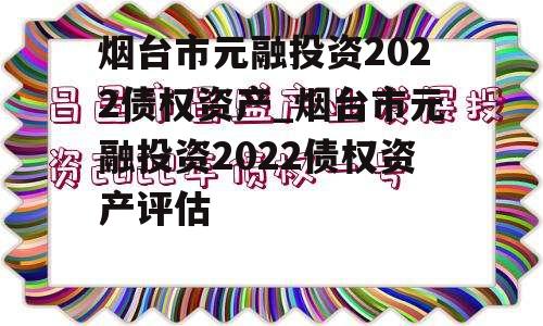 烟台市元融投资2022债权资产_烟台市元融投资2022债权资产评估