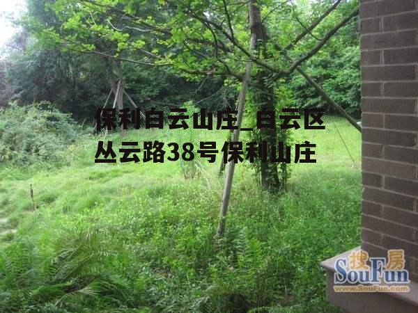 保利白云山庄_白云区丛云路38号保利山庄