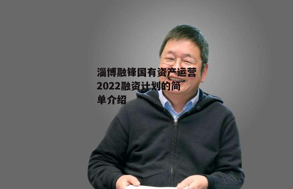 淄博融锋国有资产运营2022融资计划的简单介绍