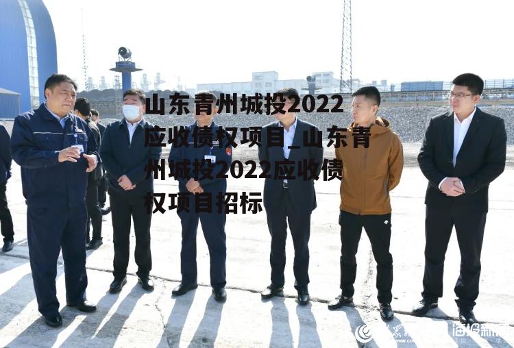 山东青州城投2022应收债权项目_山东青州城投2022应收债权项目招标