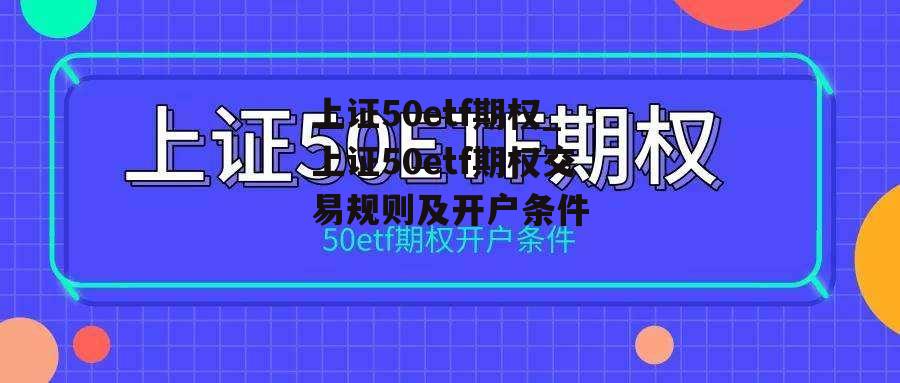 上证50etf期权_上证50etf期权交易规则及开户条件