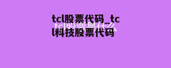 tcl股票代码_tcl科技股票代码