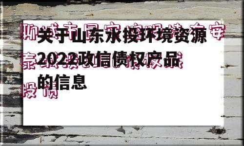 关于山东水投环境资源2022政信债权产品的信息