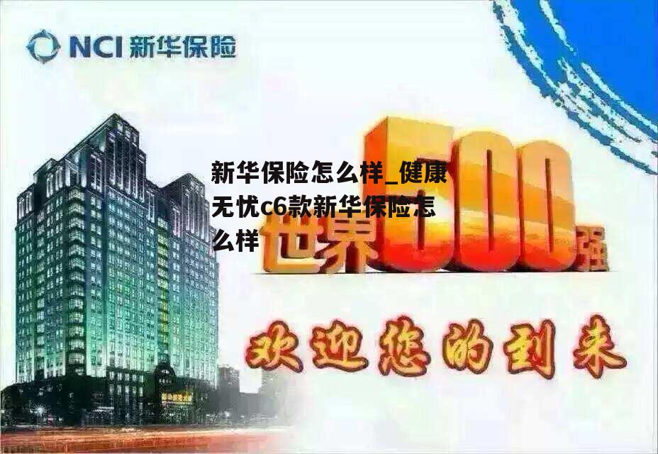 新华保险怎么样_健康无忧c6款新华保险怎么样