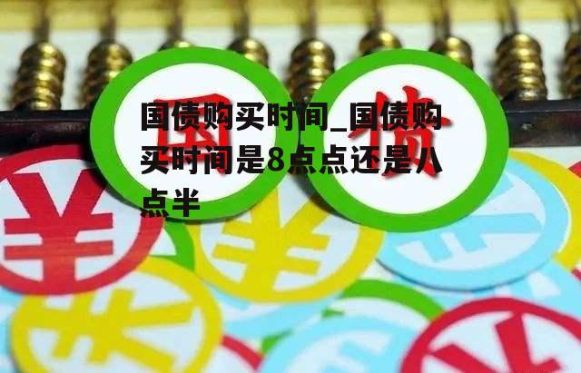 国债购买时间_国债购买时间是8点点还是八点半