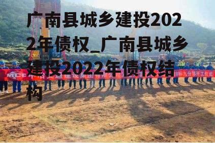 广南县城乡建投2022年债权_广南县城乡建投2022年债权结构