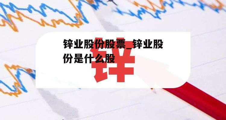 锌业股份股票_锌业股份是什么股