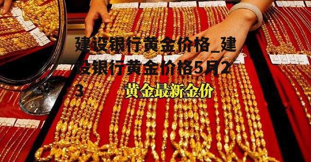 建设银行黄金价格_建设银行黄金价格5月23