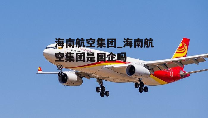 海南航空集团_海南航空集团是国企吗