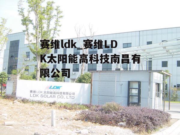 赛维ldk_赛维LDK太阳能高科技南昌有限公司