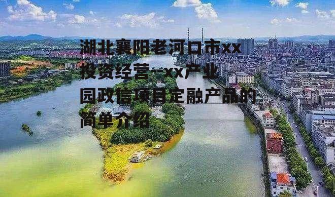 湖北襄阳老河口市xx投资经营--xx产业园政信项目定融产品的简单介绍