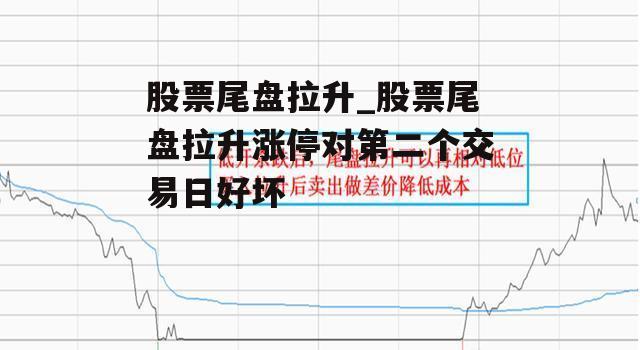 股票尾盘拉升_股票尾盘拉升涨停对第二个交易日好坏