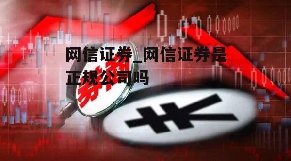 网信证券_网信证券是正规公司吗