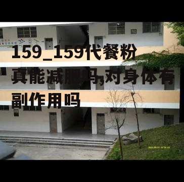 159_159代餐粉真能减肥吗,对身体有副作用吗