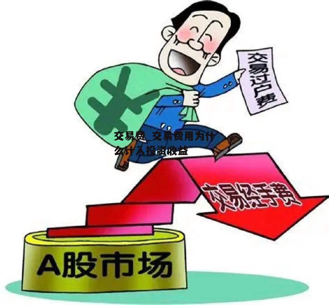 交易费_交易费用为什么计入投资收益