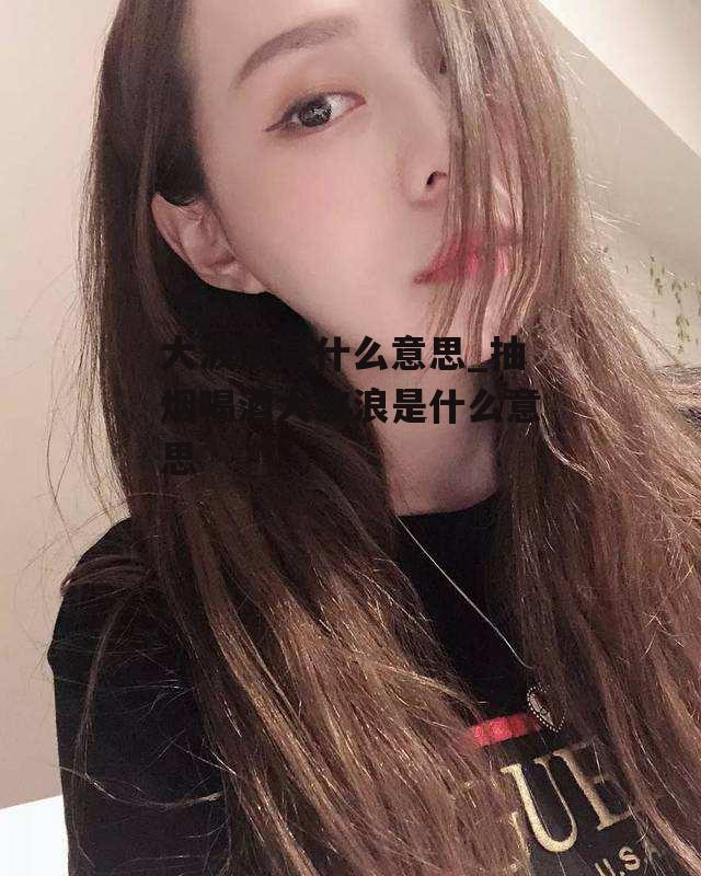 大波浪是什么意思_抽烟喝酒大波浪是什么意思