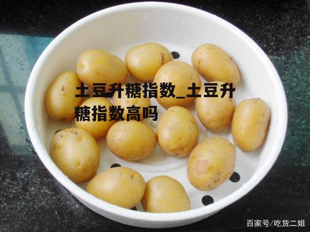 土豆升糖指数_土豆升糖指数高吗