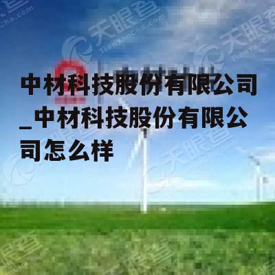 中材科技股份有限公司_中材科技股份有限公司怎么样