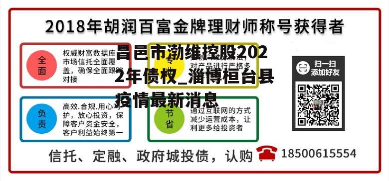 昌邑市渤维控股2022年债权_淄博桓台县疫情最新消息